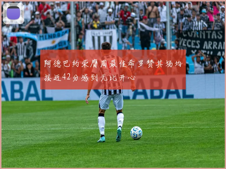 阿德巴约荣膺周最佳希罗赞其场均接近42分感到无比开心