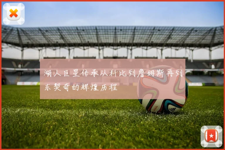 湖人巨星传承从科比到詹姆斯再到东契奇的辉煌历程