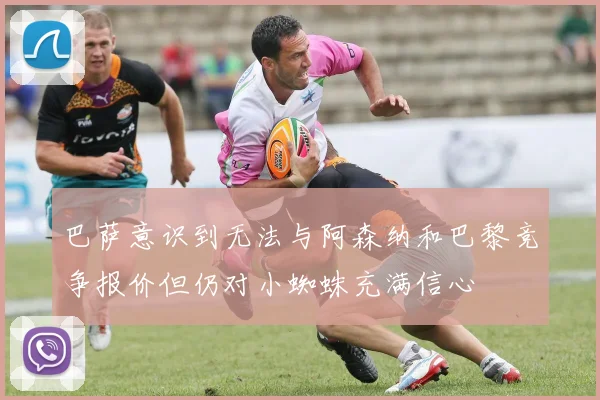 巴萨意识到无法与阿森纳和巴黎竞争报价但仍对小蜘蛛充满信心