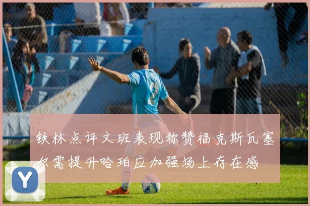 铁林点评文班表现称赞福克斯瓦塞尔需提升哈珀应加强场上存在感