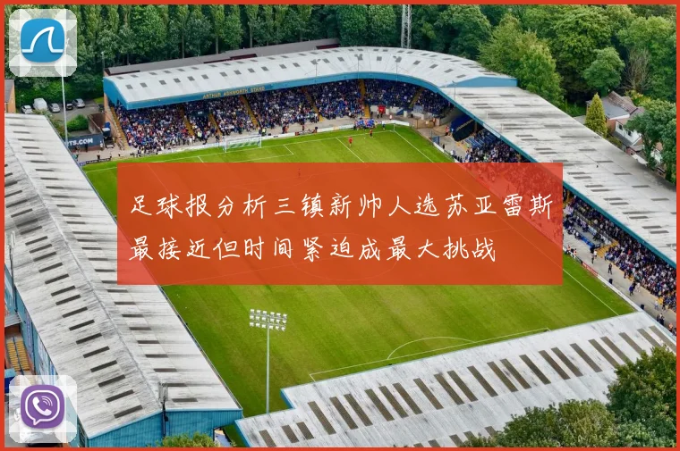 足球报分析三镇新帅人选苏亚雷斯最接近但时间紧迫成最大挑战