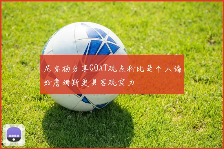尼克杨分享GOAT观点科比是个人偏好詹姆斯更具客观实力
